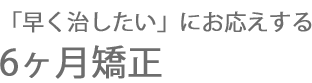 最短6ヶ月!!ハイスピード矯正