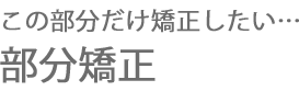 この部分だけ矯正したい…部分矯正