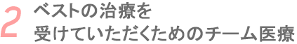 ベストの治療を受けていただくためのチーム医療